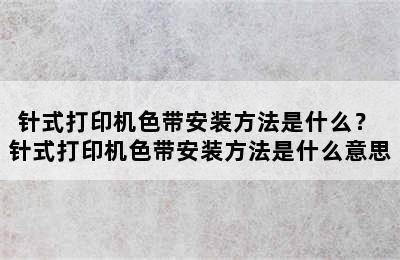 针式打印机色带安装方法是什么？ 针式打印机色带安装方法是什么意思